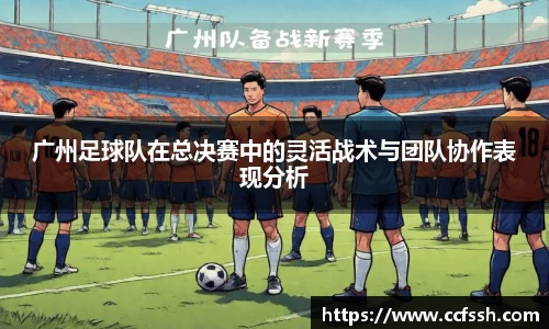 广州足球队在总决赛中的灵活战术与团队协作表现分析
