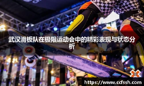 武汉滑板队在极限运动会中的精彩表现与状态分析