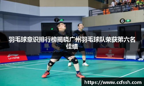 羽毛球意识排行榜揭晓广州羽毛球队荣获第六名佳绩