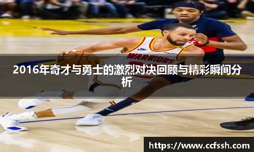 2016年奇才与勇士的激烈对决回顾与精彩瞬间分析