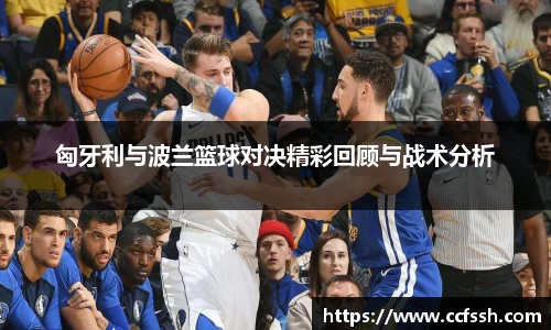 匈牙利与波兰篮球对决精彩回顾与战术分析