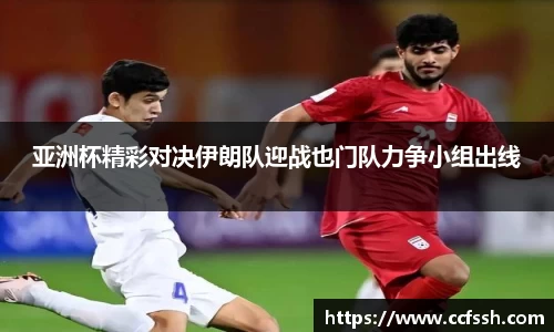 亚洲杯精彩对决伊朗队迎战也门队力争小组出线